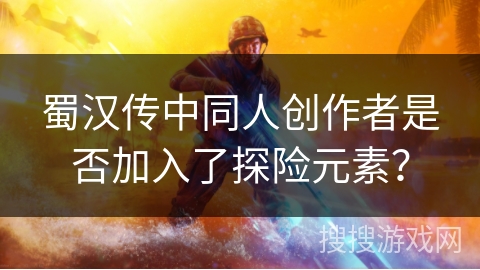 蜀汉传中同人创作者是否加入了探险元素？