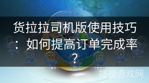 货拉拉司机版使用技巧：如何提高订单完成率？