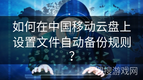 如何在中国移动云盘上设置文件自动备份规则？