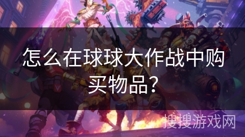 怎么在球球大作战中购买物品? 怎么在球球大作战中购买物品?