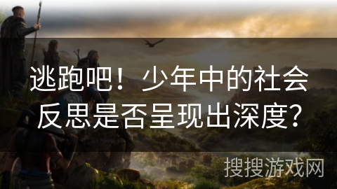 逃跑吧！少年中的社会反思是否呈现出深度？
