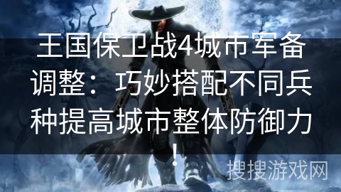 王国保卫战4城市军备调整:巧妙搭配不同兵种提高城市整体防御力! 王国保卫战4城市军备调整:巧妙搭配不同兵种提高城市整体防御力!