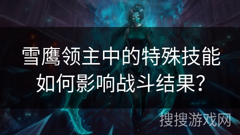 雪鹰领主中的特殊技能如何影响战斗结果？