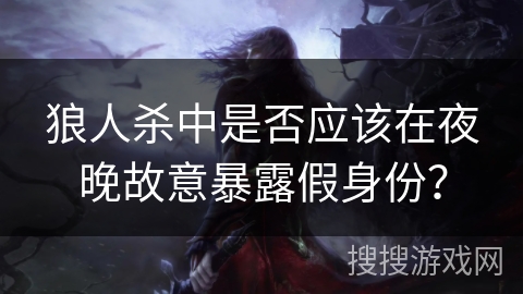 狼人杀中是否应该在夜晚故意暴露假身份？