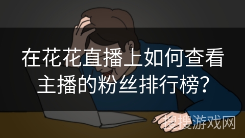 在花花直播上如何查看主播的粉丝排行榜？