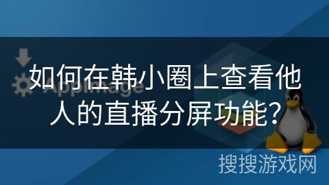 如何在韩小圈上查看他人的直播分屏功能？