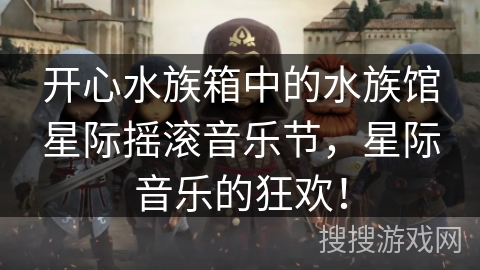 开心水族箱中的水族馆星际摇滚音乐节，星际音乐的狂欢！