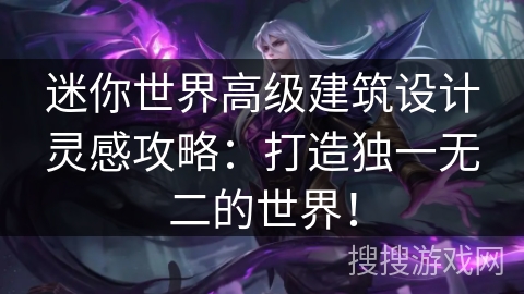 迷你世界高级建筑设计灵感攻略：打造独一无二的世界！