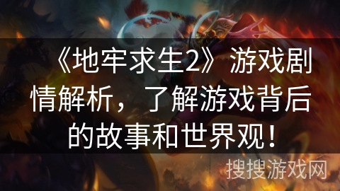 《地牢求生2》游戏剧情解析，了解游戏背后的故事和世界观！