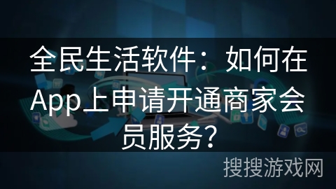 全民生活软件：如何在App上申请开通商家会员服务？
