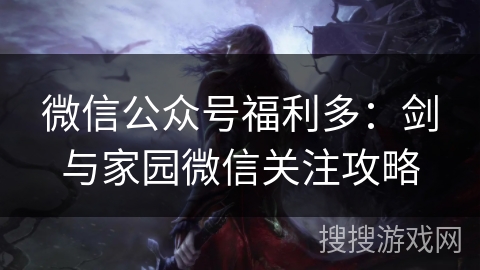 微信公众号福利多：剑与家园微信关注攻略