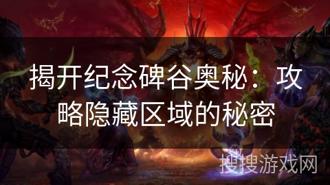 揭开纪念碑谷奥秘:攻略隐藏区域的秘密 揭开纪念碑谷奥秘:攻略隐藏区域的秘密