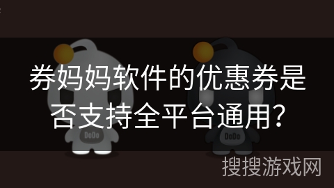 券妈妈软件的优惠券是否支持全平台通用？