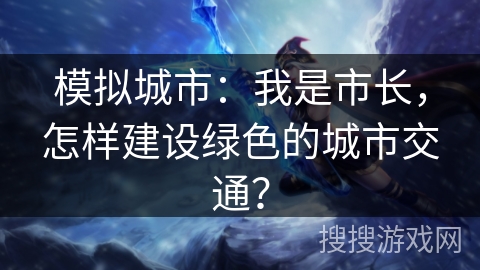 模拟城市：我是市长，怎样建设绿色的城市交通？