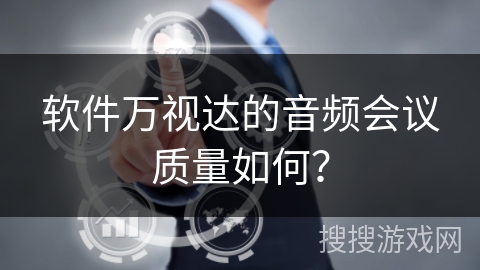 软件万视达的音频会议质量如何？