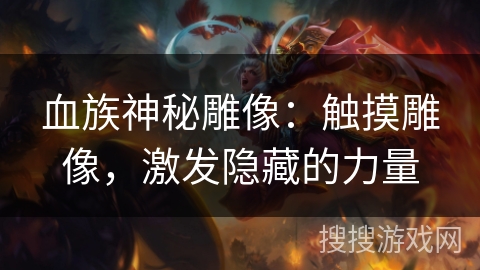 血族神秘雕像：触摸雕像，激发隐藏的力量