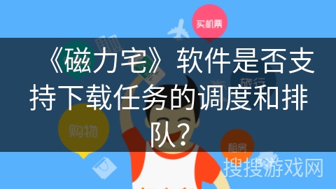《磁力宅》软件是否支持下载任务的调度和排队？