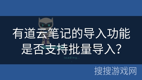 有道云笔记的导入功能是否支持批量导入？