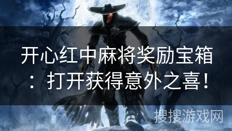 开心红中麻将奖励宝箱：打开获得意外之喜！