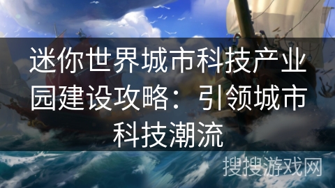 迷你世界城市科技产业园建设攻略：引领城市科技潮流