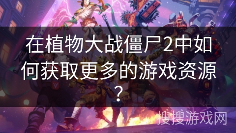 在植物大战僵尸2中如何获取更多的游戏资源？