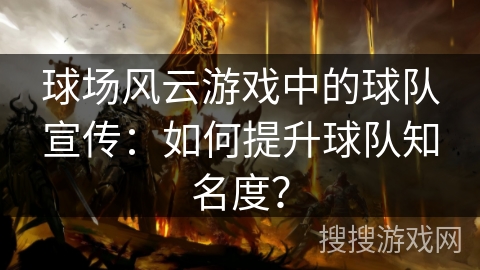 球场风云游戏中的球队宣传：如何提升球队知名度？