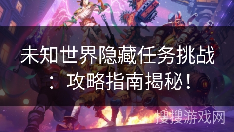 未知世界隐藏任务挑战：攻略指南揭秘！