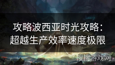 攻略波西亚时光攻略：超越生产效率速度极限