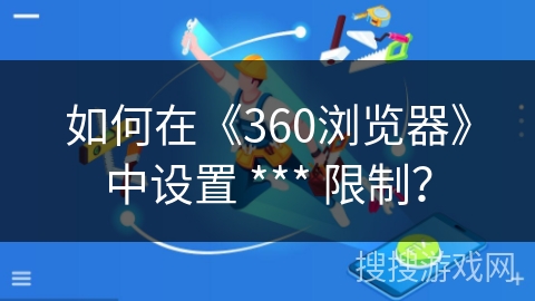 如何在《360浏览器》中设置 *** 限制？