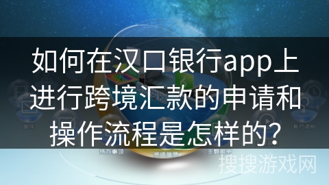 如何在汉口银行app上进行跨境汇款的申请和操作流程是怎样的？
