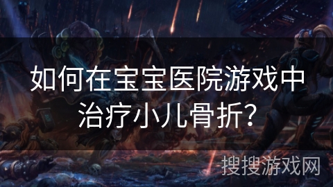 如何在宝宝医院游戏中治疗小儿骨折？