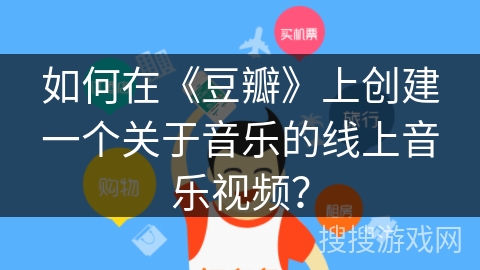 如何在《豆瓣》上创建一个关于音乐的线上音乐视频？