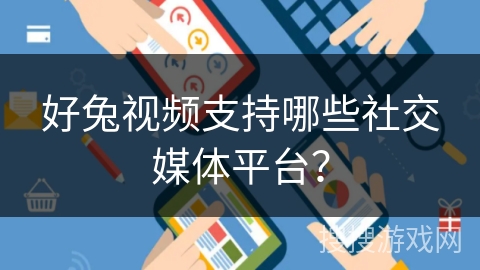 好兔视频支持哪些社交媒体平台？