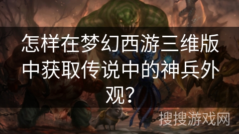 怎样在梦幻西游三维版中获取传说中的神兵外观？
