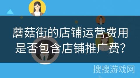 蘑菇街的店铺运营费用是否包含店铺推广费？