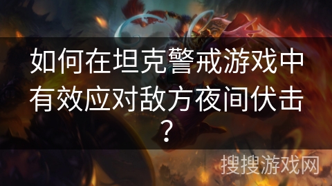 如何在坦克警戒游戏中有效应对敌方夜间伏击？