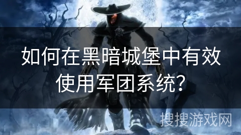 如何在黑暗城堡中有效使用军团系统？