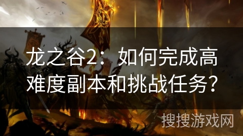 龙之谷2：如何完成高难度副本和挑战任务？