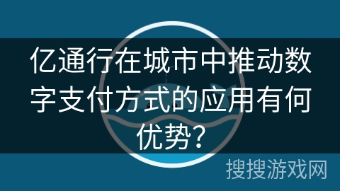 亿通行在城市中推动数字支付方式的应用有何优势？