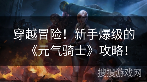 穿越冒险！新手爆级的《元气骑士》攻略！