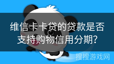 维信卡卡贷的贷款是否支持购物信用分期？