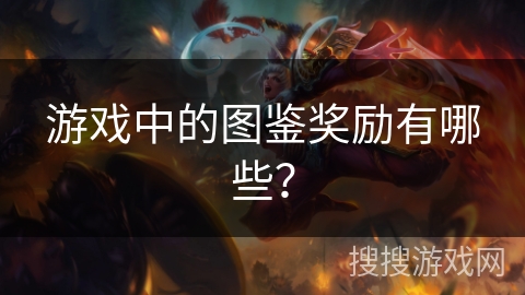 游戏中的图鉴奖励有哪些？