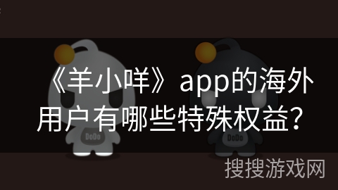 《羊小咩》app的海外用户有哪些特殊权益？