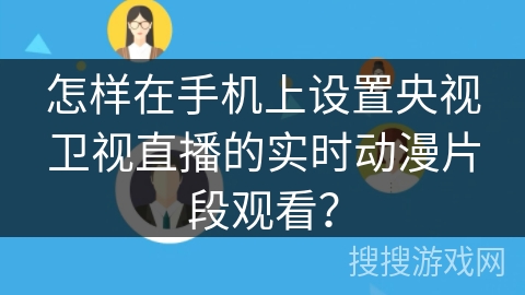 怎样在手机上设置央视卫视直播的实时动漫片段观看？