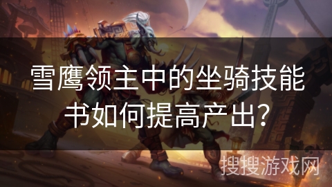 雪鹰领主中的坐骑技能书如何提高产出？