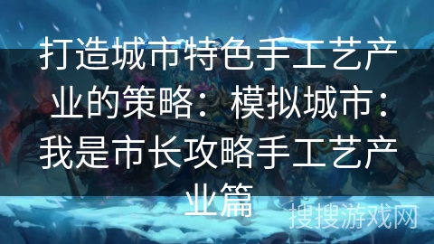 打造城市特色手工艺产业的策略：模拟城市：我是市长攻略手工艺产业篇