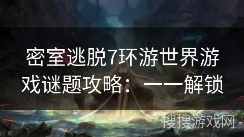 密室逃脱7环游世界游戏谜题攻略：一一解锁