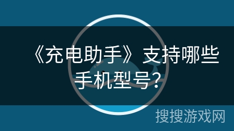 《充电助手》支持哪些手机型号？
