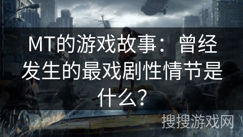 MT的游戏故事：曾经发生的最戏剧性情节是什么？