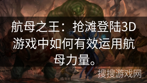 航母之王：抢滩登陆3D游戏中如何有效运用航母力量。